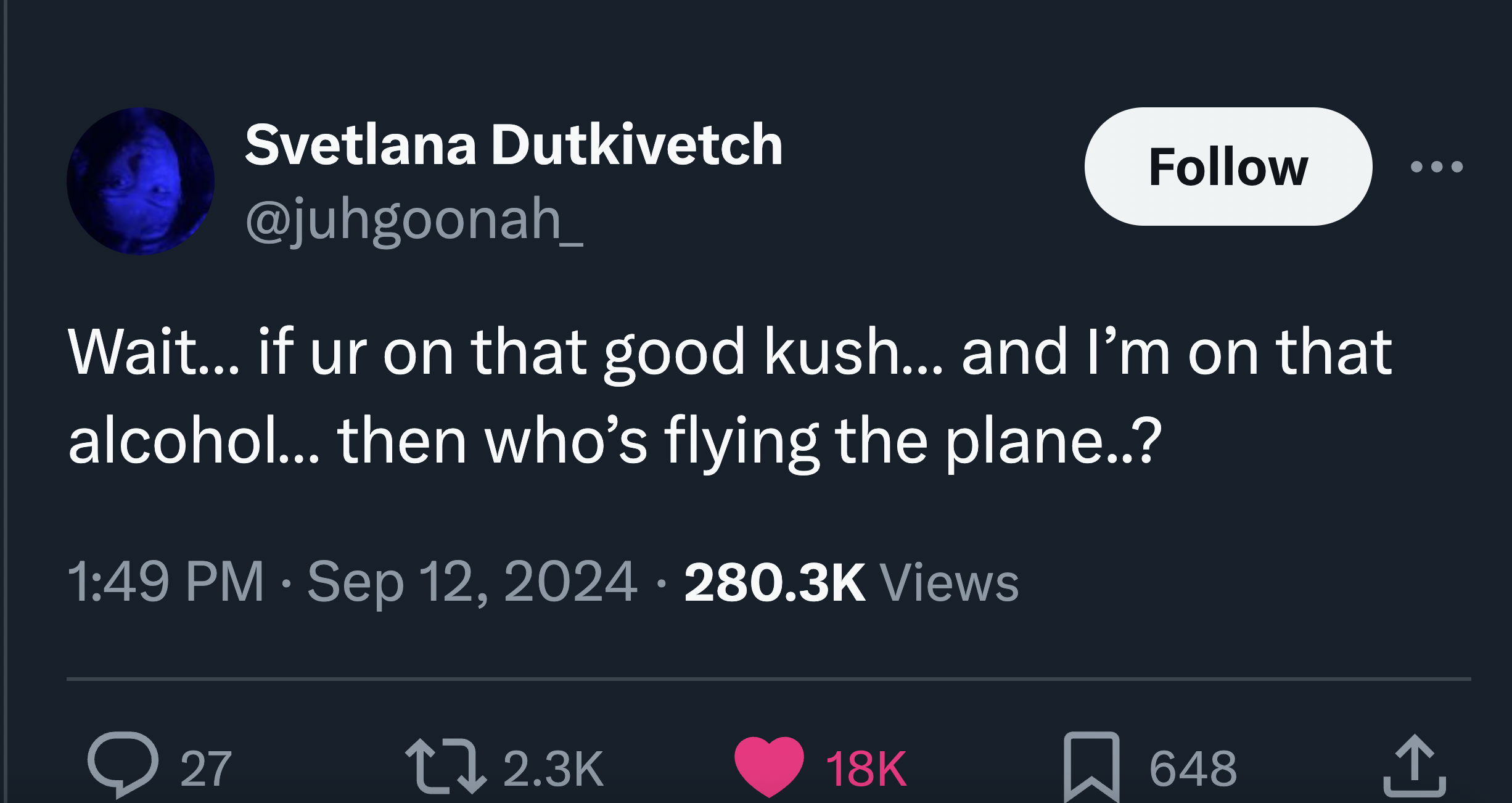 screenshot - Svetlana Dutkivetch Wait... if ur on that good kush... and I'm on that alcohol... then who's flying the plane..? Views 27 18K 648 1